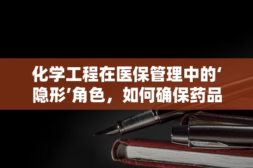 化学工程在医保管理中的‘隐形’角色，如何确保药品安全与成本控制？