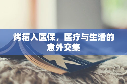烤箱入医保，医疗与生活的意外交集