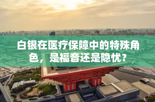 白银在医疗保障中的特殊角色，是福音还是隐忧？
