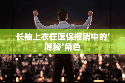 长袖上衣在医保报销中的‘隐秘’角色