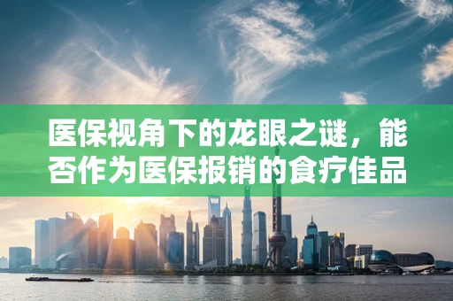 医保视角下的龙眼之谜，能否作为医保报销的食疗佳品？