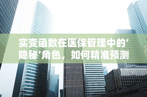 实变函数在医保管理中的‘隐秘’角色，如何精准预测医疗费用趋势？