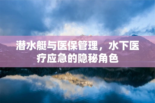 潜水艇与医保管理，水下医疗应急的隐秘角色