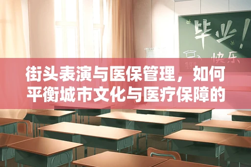 街头表演与医保管理，如何平衡城市文化与医疗保障的边界？