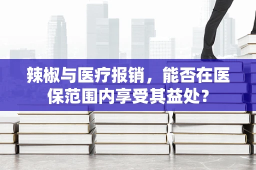 辣椒与医疗报销，能否在医保范围内享受其益处？