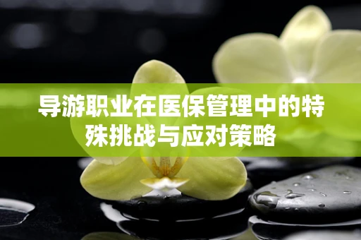导游职业在医保管理中的特殊挑战与应对策略