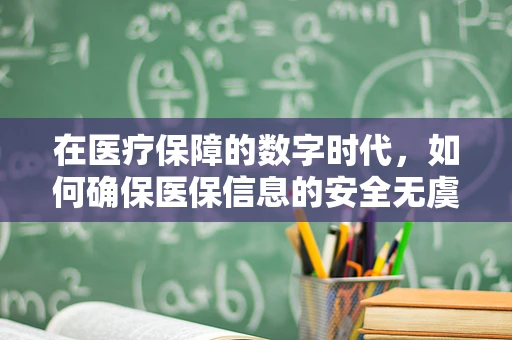 在医疗保障的数字时代，如何确保医保信息的安全无虞？