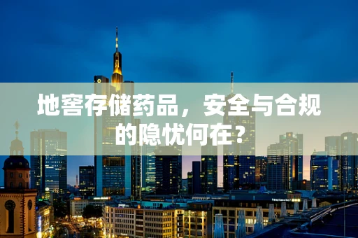 地窖存储药品，安全与合规的隐忧何在？