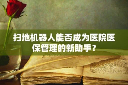扫地机器人能否成为医院医保管理的新助手？
