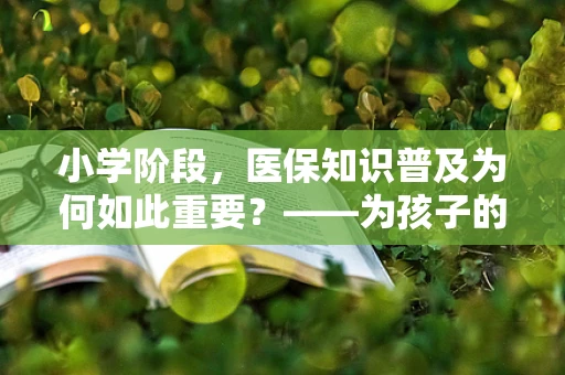 小学阶段，医保知识普及为何如此重要？——为孩子的健康未来筑基