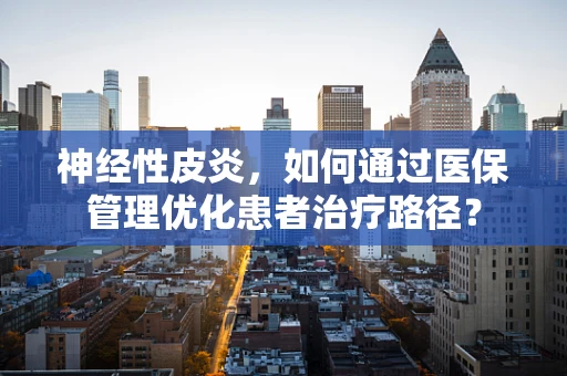 神经性皮炎，如何通过医保管理优化患者治疗路径？