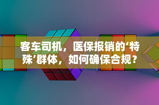 客车司机，医保报销的‘特殊’群体，如何确保合规？