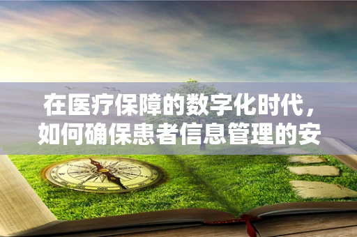 在医疗保障的数字化时代，如何确保患者信息管理的安全与高效？