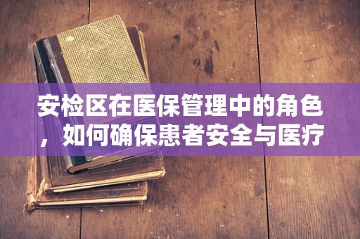 安检区在医保管理中的角色，如何确保患者安全与医疗资源高效利用？