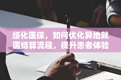 绥化医保，如何优化异地就医结算流程，提升患者体验？