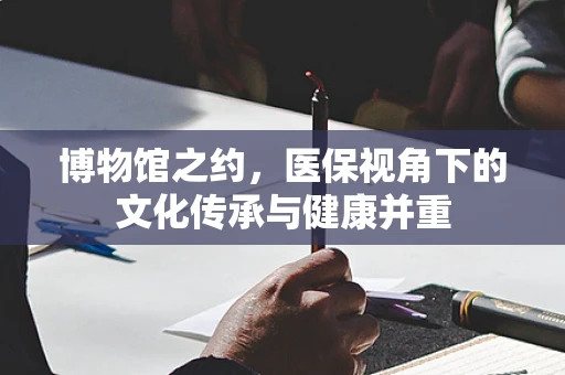 博物馆之约，医保视角下的文化传承与健康并重