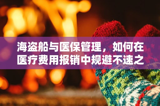 海盗船与医保管理，如何在医疗费用报销中规避不速之客？