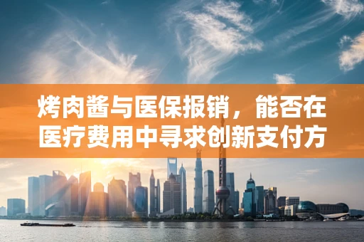 烤肉酱与医保报销，能否在医疗费用中寻求创新支付方式？