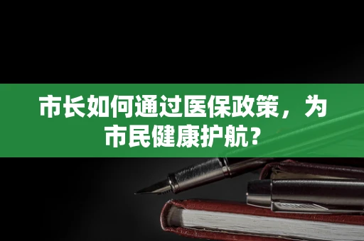 市长如何通过医保政策，为市民健康护航？