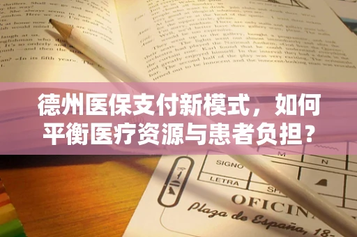 德州医保支付新模式，如何平衡医疗资源与患者负担？