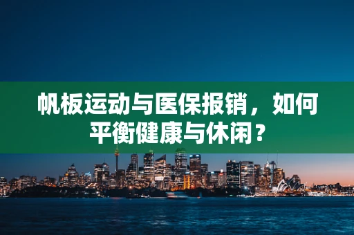 帆板运动与医保报销，如何平衡健康与休闲？