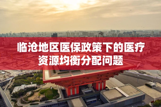 临沧地区医保政策下的医疗资源均衡分配问题