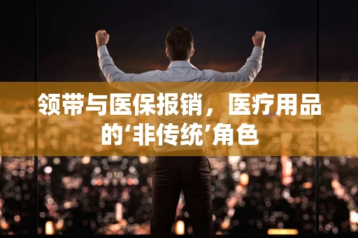 领带与医保报销，医疗用品的‘非传统’角色