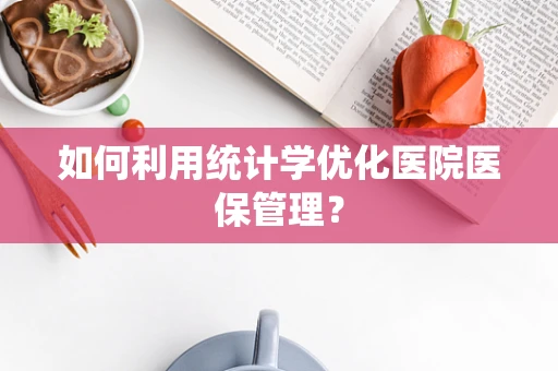 如何利用统计学优化医院医保管理？