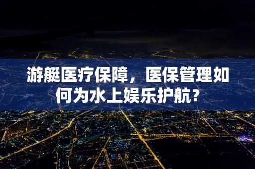 游艇医疗保障，医保管理如何为水上娱乐护航？