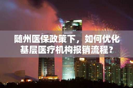 随州医保政策下，如何优化基层医疗机构报销流程？