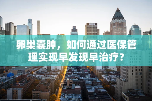 卵巢囊肿，如何通过医保管理实现早发现早治疗？