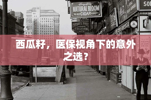 西瓜籽，医保视角下的意外之选？