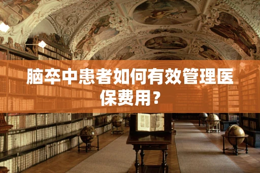 脑卒中患者如何有效管理医保费用？