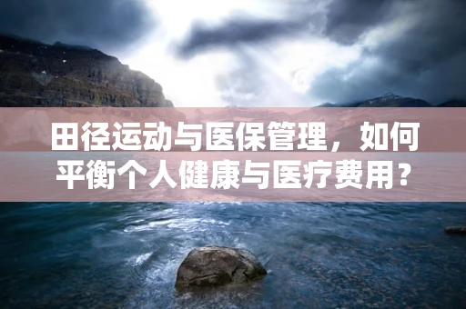 田径运动与医保管理，如何平衡个人健康与医疗费用？