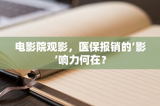 电影院观影，医保报销的‘影’响力何在？