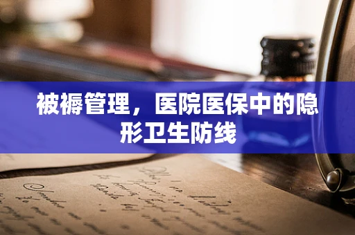 被褥管理，医院医保中的隐形卫生防线