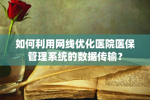 如何利用网线优化医院医保管理系统的数据传输？