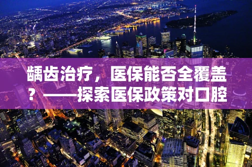 龋齿治疗，医保能否全覆盖？——探索医保政策对口腔健康的影响