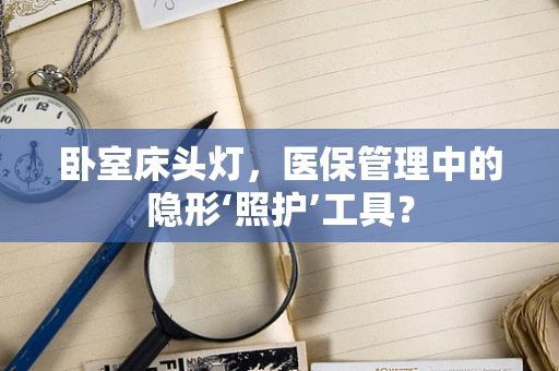 卧室床头灯，医保管理中的隐形‘照护’工具？