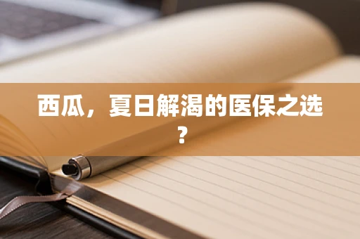 西瓜，夏日解渴的医保之选？