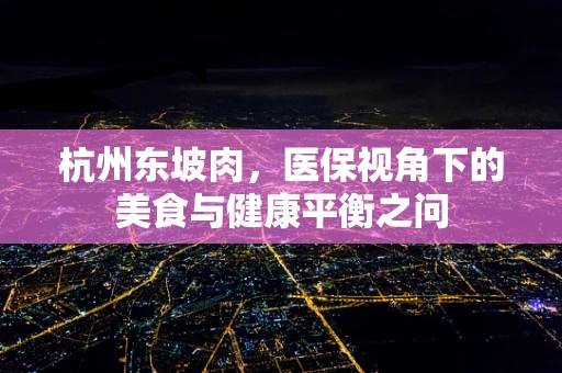 杭州东坡肉，医保视角下的美食与健康平衡之问