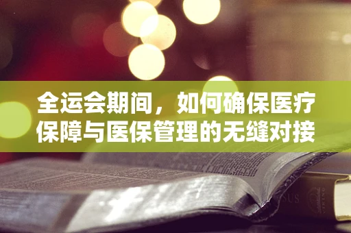 全运会期间，如何确保医疗保障与医保管理的无缝对接？