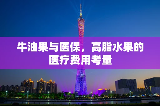 牛油果与医保，高脂水果的医疗费用考量