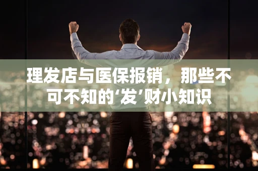 理发店与医保报销，那些不可不知的‘发’财小知识