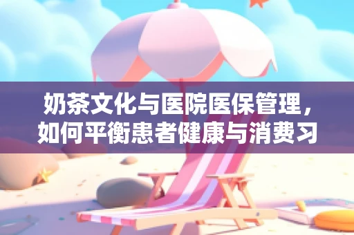 奶茶文化与医院医保管理，如何平衡患者健康与消费习惯？