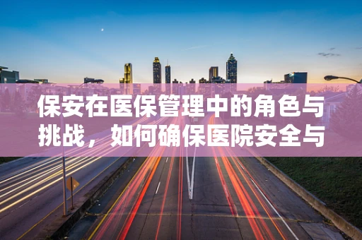保安在医保管理中的角色与挑战，如何确保医院安全与医保资金的安全？