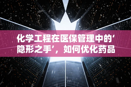 化学工程在医保管理中的‘隐形之手’，如何优化药品供应链？