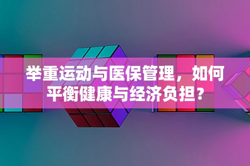 举重运动与医保管理，如何平衡健康与经济负担？
