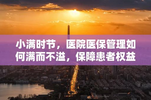 小满时节，医院医保管理如何满而不溢，保障患者权益？
