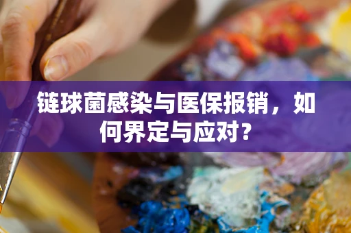 链球菌感染与医保报销，如何界定与应对？